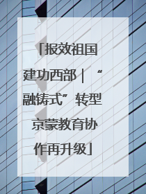 报效祖国 建功西部｜“融铸式”转型 京蒙教育协作再升级