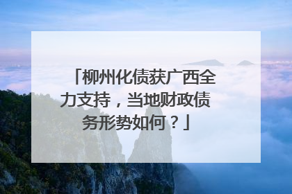 柳州化债获广西全力支持，当地财政债务形势如何？