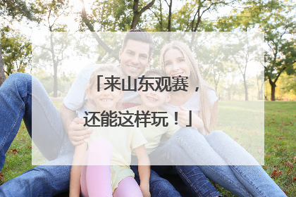 来山东观赛，还能这样玩！