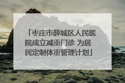 枣庄市薛城区人民医院成立减重门诊 为居民定制体重管理计划