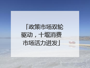 政策市场双轮驱动，十堰消费市场活力迸发