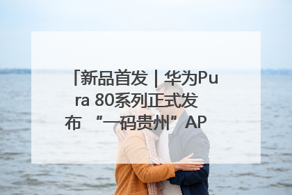 新品首发｜华为Pura 80系列正式发布 “一码贵州”APP抢先开售！