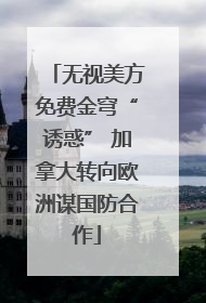 无视美方免费金穹“诱惑” 加拿大转向欧洲谋国防合作