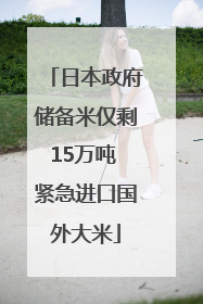 日本政府储备米仅剩15万吨 紧急进口国外大米