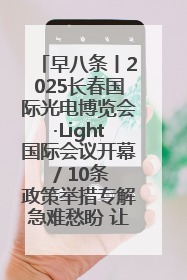 早八条丨2025长春国际光电博览会·Light国际会议开幕 / 10条政策举措专解急难愁盼 让群众看到变化得到实惠！