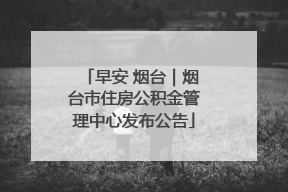 早安 烟台｜烟台市住房公积金管理中心发布公告