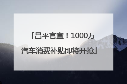 昌平官宣！1000万汽车消费补贴即将开抢