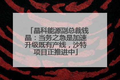 晶科能源副总裁钱晶：当务之急是加速升级既有产线，沙特项目正推进中