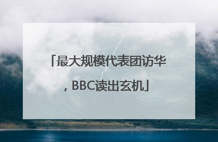 最大规模代表团访华，BBC读出玄机