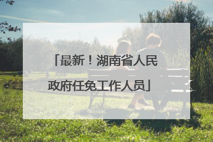最新！湖南省人民政府任免工作人员