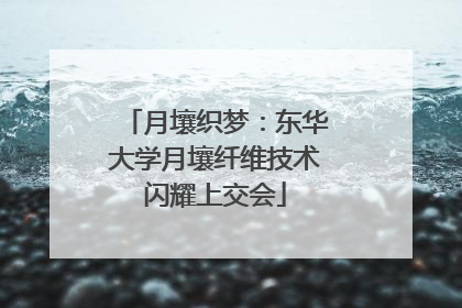 月壤织梦：东华大学月壤纤维技术闪耀上交会