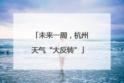 未来一周，杭州天气“大反转”