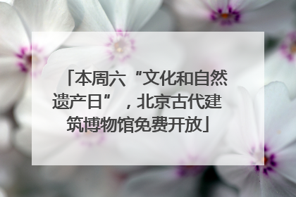本周六“文化和自然遗产日”，北京古代建筑博物馆免费开放