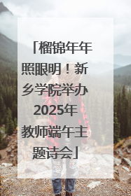 榴锦年年照眼明！新乡学院举办2025年教师端午主题诗会
