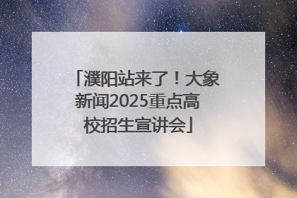 濮阳站来了！大象新闻2025重点高校招生宣讲会
