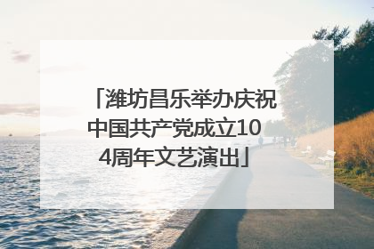 潍坊昌乐举办庆祝中国共产党成立104周年文艺演出