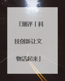 潮评丨科技创新让文物活起来