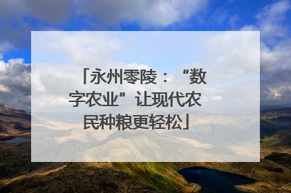 永州零陵：“数字农业”让现代农民种粮更轻松