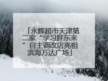 永辉超市天津第二家“学习胖东来”自主调改店亮相滨海万达广场