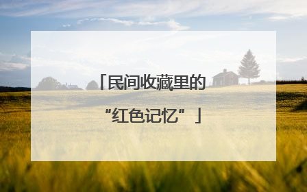 民间收藏里的“红色记忆”