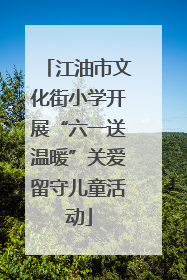 江油市文化街小学开展“六一送温暖”关爱留守儿童活动