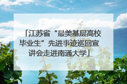 江苏省“最美基层高校毕业生”先进事迹巡回宣讲会走进南通大学