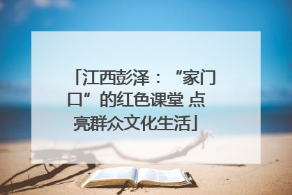 江西彭泽：“家门口”的红色课堂 点亮群众文化生活