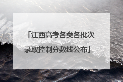 江西高考各类各批次录取控制分数线公布