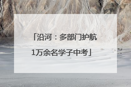 沿河：多部门护航1万余名学子中考
