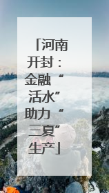 河南开封：金融“活水”助力“三夏”生产