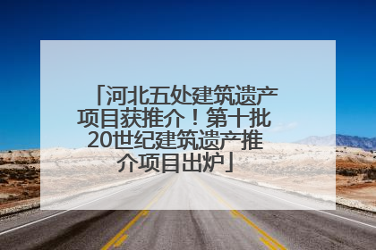 河北五处建筑遗产项目获推介！第十批20世纪建筑遗产推介项目出炉