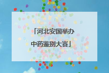 河北安国举办中药鉴别大赛