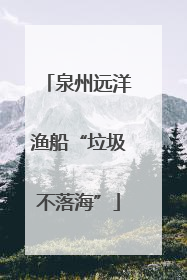泉州远洋渔船“垃圾不落海”