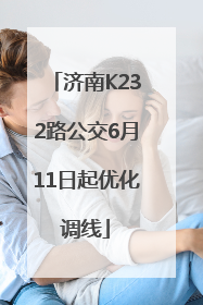 济南K232路公交6月11日起优化调线
