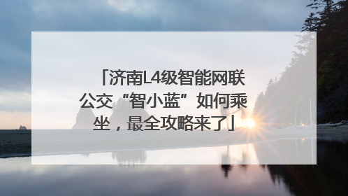 济南L4级智能网联公交“智小蓝”如何乘坐，最全攻略来了