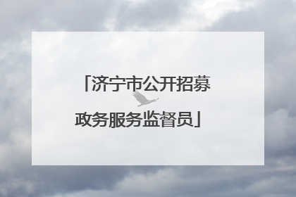 济宁市公开招募政务服务监督员