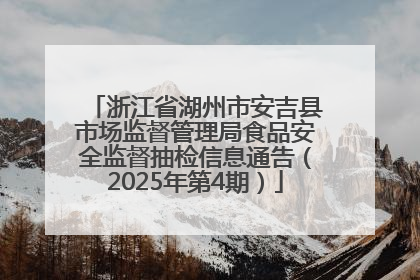 浙江省湖州市安吉县市场监督管理局食品安全监督抽检信息通告（2025年第4期）