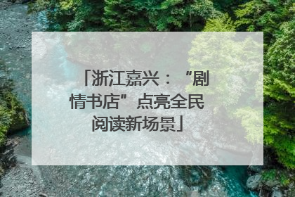 浙江嘉兴：“剧情书店”点亮全民阅读新场景