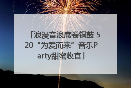 浪漫音浪席卷铜鼓 520“为爱而来”音乐Party甜蜜收官
