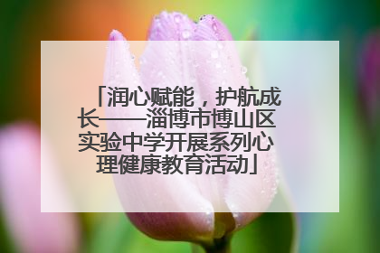 润心赋能，护航成长——淄博市博山区实验中学开展系列心理健康教育活动