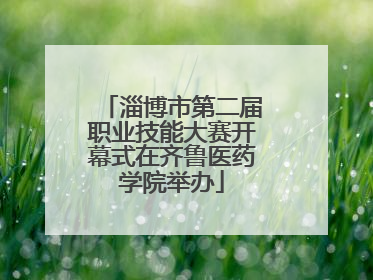 淄博市第二届职业技能大赛开幕式在齐鲁医药学院举办