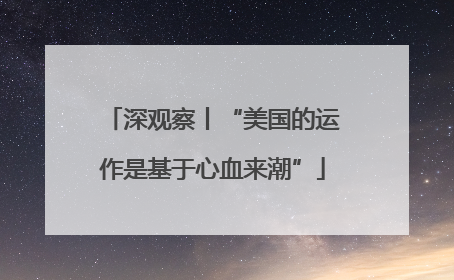 深观察丨“美国的运作是基于心血来潮”