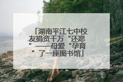 湖南平江七中校友捐资千万“还愿”——母爱“孕育”了一座图书馆