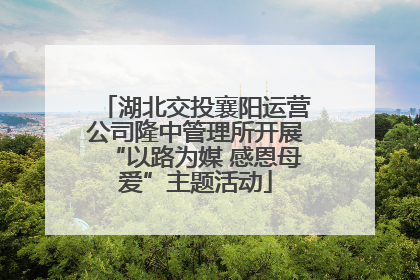 湖北交投襄阳运营公司隆中管理所开展“以路为媒 感恩母爱”主题活动