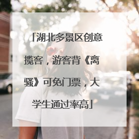 湖北多景区创意揽客，游客背《离骚》可免门票，大学生通过率高