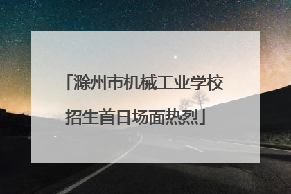 滁州市机械工业学校招生首日场面热烈