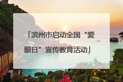 滨州市启动全国“爱眼日”宣传教育活动