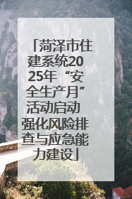 菏泽市住建系统2025年“安全生产月”活动启动 强化风险排查与应急能力建设