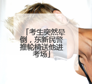 考生突然晕倒，东新民警推轮椅送他进考场
