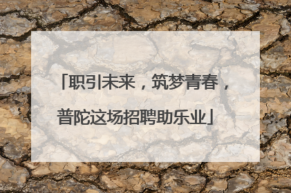 职引未来，筑梦青春，普陀这场招聘助乐业